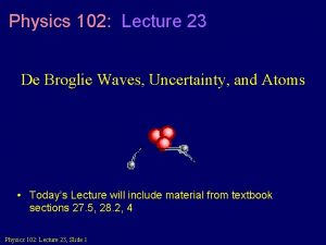 Physics 102 Lecture 23 De Broglie Waves Uncertainty