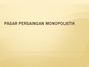 PASAR PERSAINGAN MONOPOLISTIK DEFINISI Pasar Monopolistik adalah satu