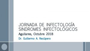 JORNADA DE INFECTOLOGA SINDROMES INFECTOLGICOS Aguilares Octubre 2018