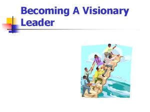 Becoming A Visionary Leader THEMES n n n