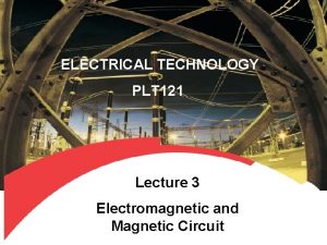 ELECTRICAL TECHNOLOGY PLT 121 Lecture 3 Electromagnetic and