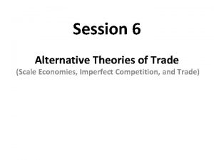 Session 6 Alternative Theories of Trade Scale Economies