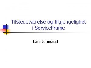 Tilstedevrelse og tilgjengelighet i Service Frame Lars Johnsrud