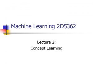 Machine Learning 2 D 5362 Lecture 2 Concept