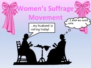 Womens Suffrage Movement my husband is voting today