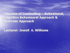 Theories of Counselling Behavioural Cognitive Behavioural Approach Systemic