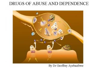 DRUGS OF ABUSE AND DEPENDENCE By Dr Geoffrey