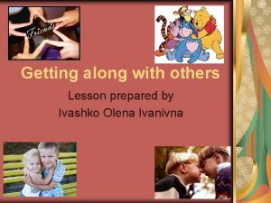 Getting along with others Lesson prepared by Ivashko