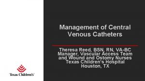 Management of Central Venous Catheters Theresa Reed BSN