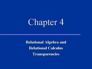 Chapter 4 Relational Algebra and Relational Calculus Transparencies