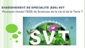 ENSEIGNEMENT DE SPECIALITE EDS SVT Pourquoi choisir lEDS