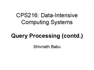 CPS 216 DataIntensive Computing Systems Query Processing contd