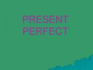 PRESENT PERFECT We use the present perfect simple