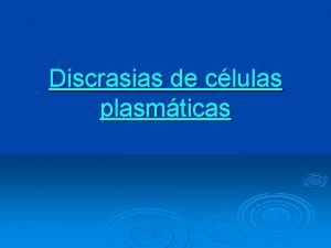 Discrasias de clulas plasmticas Discrasias de clulas plasmticas