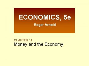 ECONOMICS 5 e Roger Arnold CHAPTER 14 Money