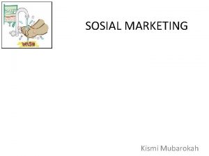 SOSIAL MARKETING Kismi Mubarokah PEMASARAN SOSIAL Social marketing