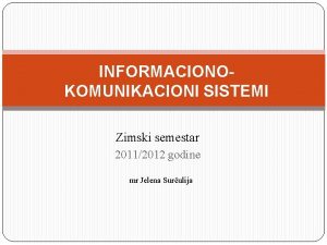 INFORMACIONOKOMUNIKACIONI SISTEMI Zimski semestar 20112012 godine mr Jelena