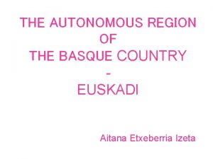 THE AUTONOMOUS REGION OF THE BASQUE COUNTRY EUSKADI