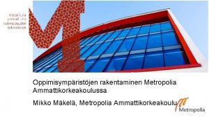 Oppimisympristjen rakentaminen Metropolia Ammattikorkeakoulussa Mikko Mkel Metropolia Ammattikorkeakoulu