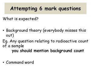 Attempting 6 mark questions What is expected Background