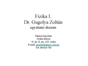 Fizika I Dr Gugolya Zoltn egyetemi docens Pannon