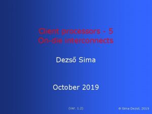 Client processors 5 Ondie interconnects Dezs Sima October