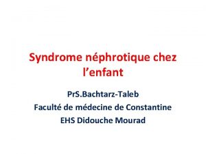 Syndrome nphrotique chez lenfant Pr S BachtarzTaleb Facult