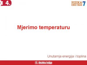 Mjerimo temperaturu Unutarnja energija i toplina Kolika mora