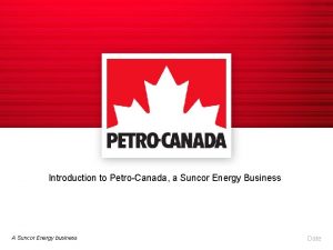 Introduction to PetroCanada a Suncor Energy Business A
