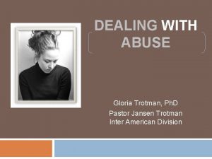 DEALING WITH ABUSE Gloria Trotman Ph D Pastor