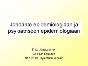 Johdanto epidemiologiaan ja psykiatriseen epidemiologiaan Erika Jskelinen OPESin