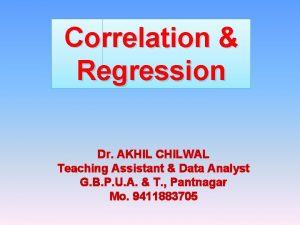 Correlation Regression Dr AKHIL CHILWAL Teaching Assistant Data