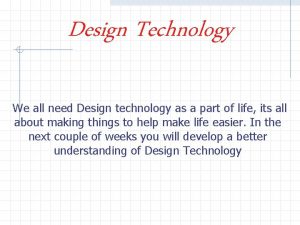 Design Technology We all need Design technology as