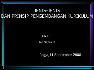 JENISJENIS DAN PRINSIP PENGEMBANGAN KURIKULUM Oleh Kelompok 2