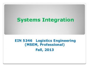 Systems Integration EIN 5346 Logistics Engineering MSEM Professional Systems Integration EIN 5346 Logistics Engineering MSEM Professional