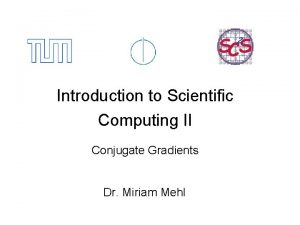 Introduction to Scientific Computing II Conjugate Gradients Dr