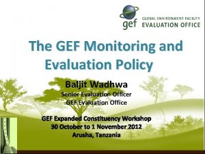 The GEF Monitoring and Evaluation Policy Baljit Wadhwa