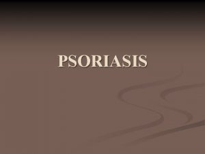 PSORIASIS n n n Psoriasis is a disease