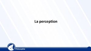 La perception Notre perception est notre premire relation