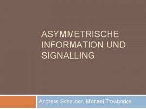 ASYMMETRISCHE INFORMATION UND SIGNALLING Andreas Scheuber Michael Trowbridge