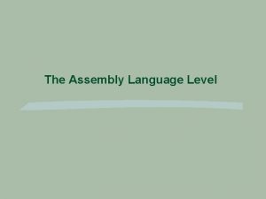 The Assembly Language Level Assembly Language Work with