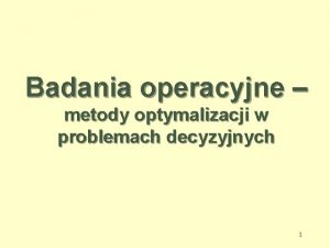 Badania operacyjne metody optymalizacji w problemach decyzyjnych 1