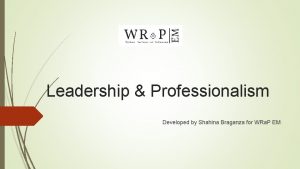 Leadership Professionalism Developed by Shahina Braganza for WRa