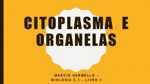 CITOPLASMA E ORGANELAS MRCIO GERMELLO BIOLOGIA C 1