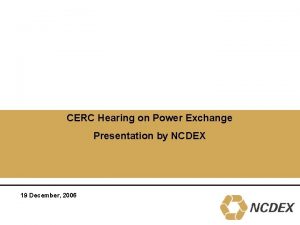 CERC Hearing on Power Exchange Presentation by NCDEX