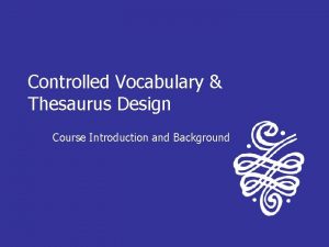 Controlled Vocabulary Thesaurus Design Course Introduction and Background