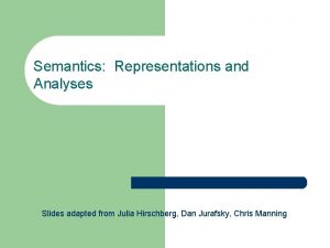 Semantics Representations and Analyses Slides adapted from Julia