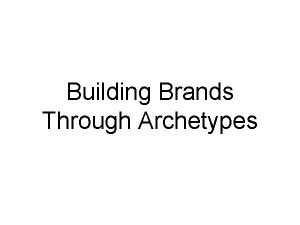 Building Brands Through Archetypes Poorly defined or misunderstood