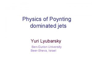 Physics of Poynting dominated jets Yuri Lyubarsky BenGurion