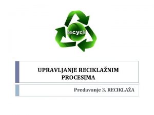 UPRAVLJANJE RECIKLANIM PROCESIMA Predavanje 3 RECIKLAA Osnovni pojmovi